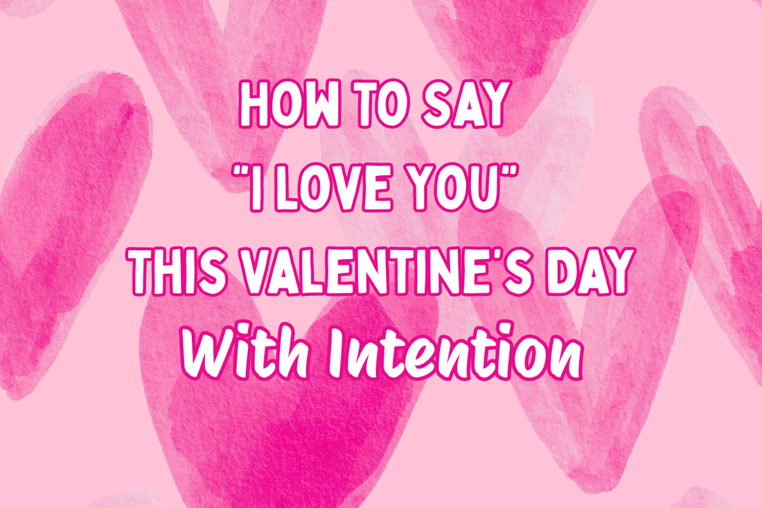 How to Say I Love You This Valentine’s Day With Intention