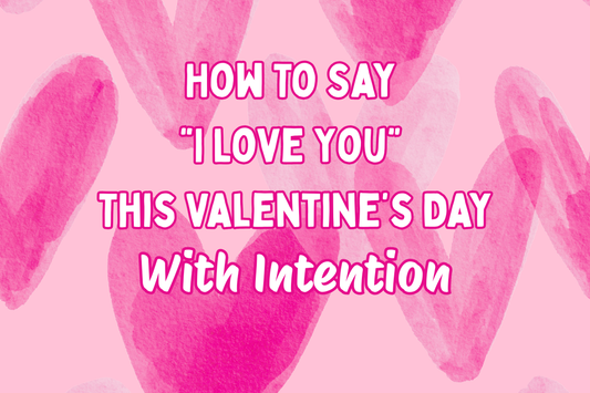 How to Say I Love You This Valentine’s Day With Intention